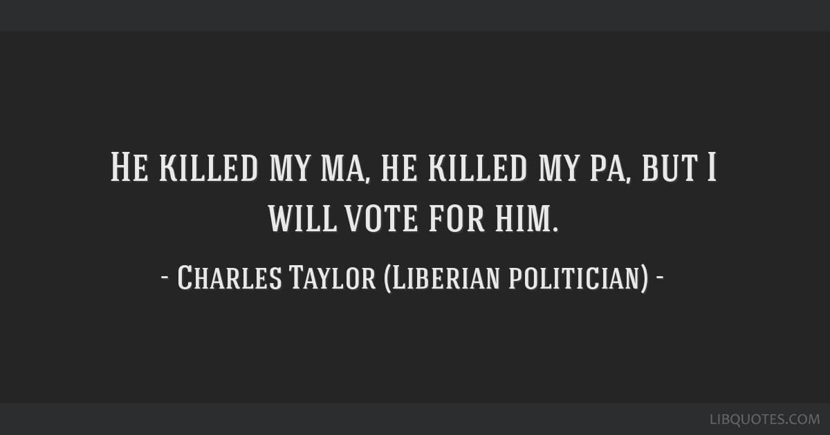 Fact Check: The campaign slogan for Liberian dictator Charles Taylor was “He killed my Ma, he killed my Pa, but I’ll vote for him”