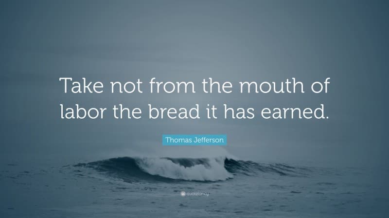 Fact Check: Taxation takes from the mouth of labor the bread it has earned.