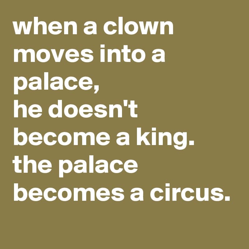 Fact Check: “When a clown moves into a palace, he doesn't become a king. The palace becomes a circus”