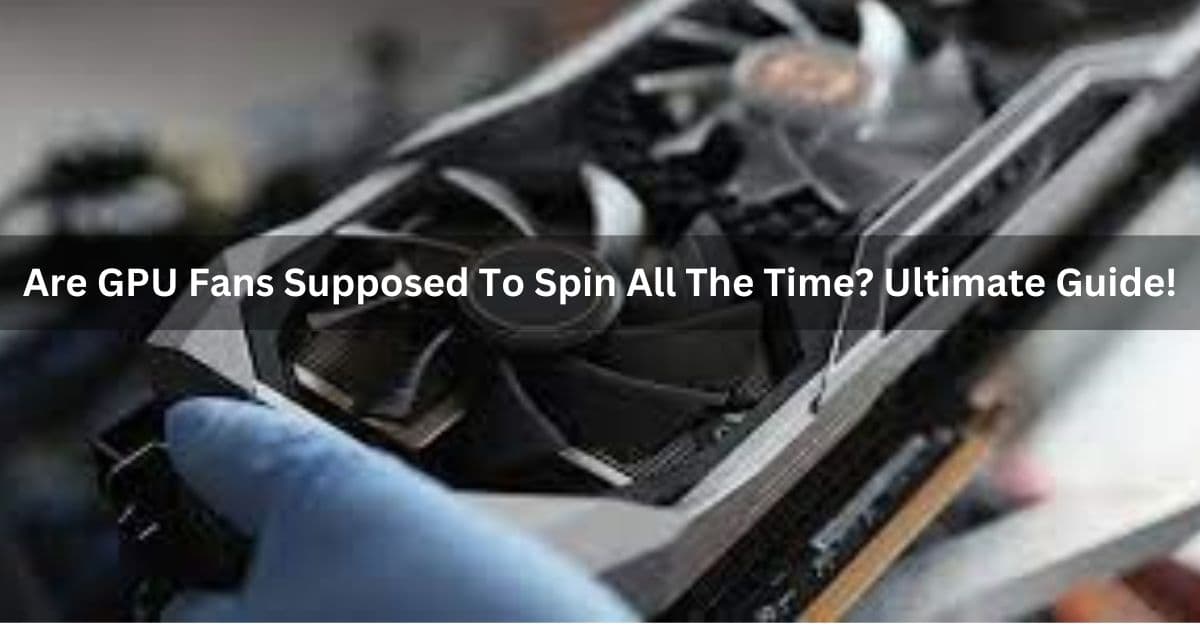Fact Check: Are GPU fans supposed to spin all the time?